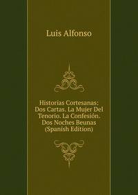 Historias Cortesanas: Dos Cartas. La Mujer Del Tenorio. La Confesion. Dos Noches Beunas (Spanish Edition)