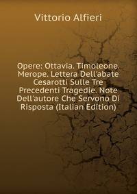 Opere: Ottavia. Timoleone. Merope. Lettera Dell'abate Cesarotti Sulle Tre Precedenti Tragedie. Note Dell'autore Che Servono Di Risposta (Italian Edition)