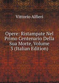 Opere: Ristampate Nel Primo Centenario Della Sua Morte, Volume 3 (Italian Edition)