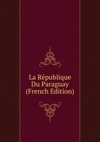La Republique Du Paraguay (French Edition)