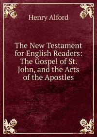 The New Testament for English Readers: The Gospel of St. John, and the Acts of the Apostles