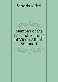 Memoirs of the Life and Writings of Victor Alfieri, Volume 1