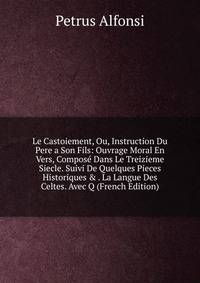 Le Castoiement, Ou, Instruction Du Pere a Son Fils: Ouvrage Moral En Vers, Compos? Dans Le Treizieme Siecle. Suivi De Quelques Pieces Historiques &amp; . La Langue Des Celtes. Avec Q (French Edition)