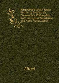 King Alfred'S Anglo-Saxon Version of Boethius De Consolatione Philosophi?: With an English Translation, and Notes (Latin Edition)