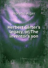 Herbert Carter's legacy, or, The inventor's son