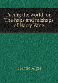 Facing the world; or, The haps and mishaps of Harry Vane