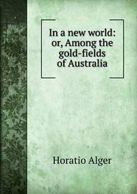In a new world: or, Among the gold-fields of Australia