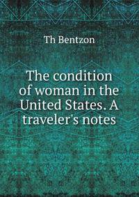 The condition of woman in the United States. A traveler's notes