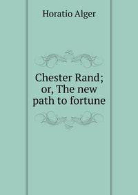 Chester Rand; or, The new path to fortune