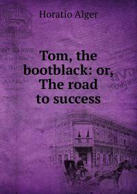 Tom, the bootblack: or, The road to success