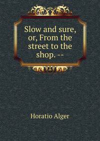 Slow and sure, or, From the street to the shop. --