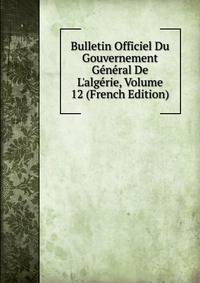 Bulletin Officiel Du Gouvernement G?n?ral De L'alg?rie, Volume 12 (French Edition)