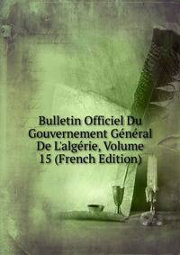 Bulletin Officiel Du Gouvernement G?n?ral De L'alg?rie, Volume 15 (French Edition)