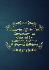 Bulletin Officiel Du Gouvernement G?n?ral De L'alg?rie, Volume 9 (French Edition)