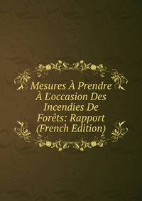 Mesures ? Prendre ? L'occasion Des Incendies De For?ts: Rapport (French Edition)