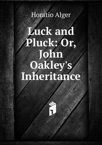 Luck and Pluck: Or, John Oakley's Inheritance