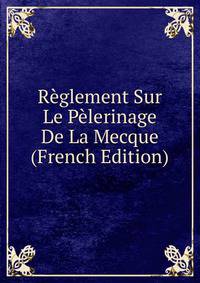 Reglement Sur Le Pelerinage De La Mecque (French Edition)