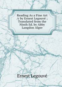 Reading As a Fine Art /c by Ernest Legouve ; Translated from the Ninth Ed. by Abby Langdon Alger