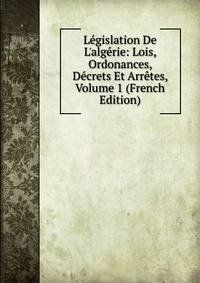 L?gislation De L'alg?rie: Lois, Ordonances, D?crets Et Arr?tes, Volume 1 (French Edition)