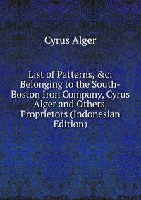 List of Patterns, &amp;c: Belonging to the South-Boston Iron Company, Cyrus Alger and Others, Proprietors (Indonesian Edition)