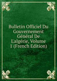 Bulletin Officiel Du Gouvernement G?n?ral De L'alg?rie, Volume 1 (French Edition)