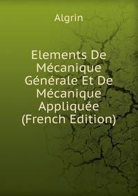 Elements De Mecanique Generale Et De Mecanique Appliquee (French Edition)