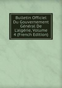 Bulletin Officiel Du Gouvernement G?n?ral De L'alg?rie, Volume 4 (French Edition)
