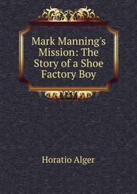 Mark Manning's Mission: The Story of a Shoe Factory Boy
