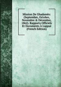 Mission De Ghadam?s: (Septembre, Octobre, Novembre &amp; D?cembre, 1862). Rapports Officiels Et Documents ? L'appui (French Edition)