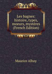 Les bagnes: histoire, types, moeurs, mysteres (French Edition)