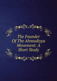 The Founder Of The Ahmadiyya Movement: A Short Study