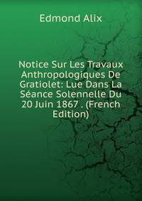 Notice Sur Les Travaux Anthropologiques De Gratiolet: Lue Dans La Seance Solennelle Du 20 Juin 1867 . (French Edition)