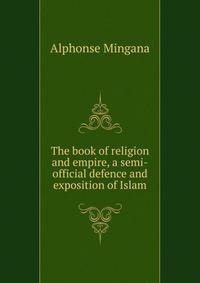 The book of religion and empire, a semi-official defence and exposition of Islam