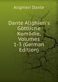 Dante Alighieri's G?ttliche Kom?die, Volumes 1-3 (German Edition)
