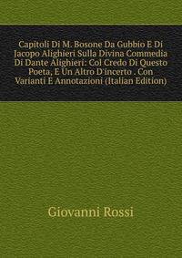 Capitoli Di M. Bosone Da Gubbio E Di Jacopo Alighieri Sulla Divina Commedia Di Dante Alighieri: Col Credo Di Questo Poeta, E Un Altro D'incerto . Con Varianti E Annotazioni (Italian Edition)
