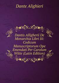 Dantis Alligherii De Monarchia Libri Iii: Codicum Manuscriptorum Ope Emendati Per Carolum Witte (Latin Edition)