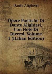 Opere Poetiche Di Dante Alighieri, Con Note Di Diversi, Volume 1 (Italian Edition)