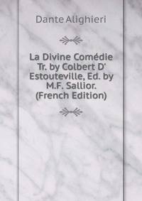 La Divine Com?die Tr. by Colbert D' Estouteville, Ed. by M.F. Sallior. (French Edition)