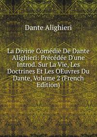 La Divine Com?die De Dante Alighieri: Pr?c?d?e D'une Introd. Sur La Vie, Les Doctrines Et Les OEuvres Du Dante, Volume 2 (French Edition)