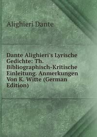Dante Alighieri's Lyrische Gedichte: Th. Bibliographisch-Kritische Einleitung. Anmerkungen Von K. Witte (German Edition)