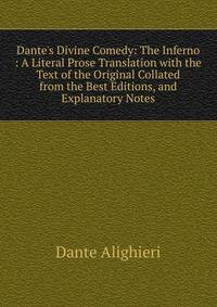 Dante's Divine Comedy: The Inferno : A Literal Prose Translation with the Text of the Original Collated from the Best Editions, and Explanatory Notes