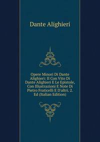 Opere Minori Di Dante Alighieri: Il Con Vito Di Dante Alighieri E Le Epistole, Con Illustrazioni E Note Di Pietro Fraticelli E D'altri. 2. Ed (Italian Edition)