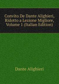 Convito De Dante Alighieri, Ridotto a Lezione Migliore, Volume 1 (Italian Edition)