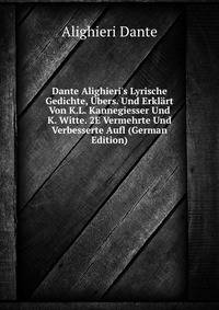 Dante Alighieri's Lyrische Gedichte, ?bers. Und Erkl?rt Von K.L. Kannegiesser Und K. Witte. 2E Vermehrte Und Verbesserte Aufl (German Edition)