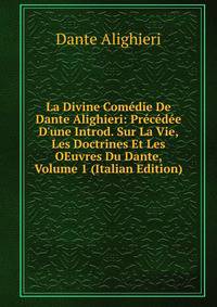La Divine Com?die De Dante Alighieri: Pr?c?d?e D'une Introd. Sur La Vie, Les Doctrines Et Les OEuvres Du Dante, Volume 1 (Italian Edition)