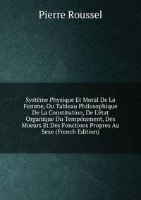 Syst?me Physique Et Moral De La Femme, Ou Tableau Philosophique De La Constitution, De L'?tat Organique Du Temp?rament, Des Moeurs Et Des Fonctions Propres Au Sexe (French Edition)