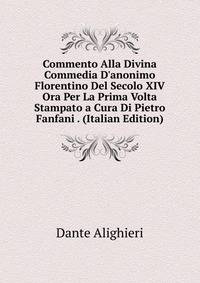 Commento Alla Divina Commedia D'anonimo Florentino Del Secolo XIV Ora Per La Prima Volta Stampato a Cura Di Pietro Fanfani . (Italian Edition)
