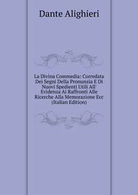 La Divina Commedia: Corredata Dei Segni Della Pronunzia E Di Nuovi Spedienti Utili All' Evidenza Ai Raffronti Alle Ricerche Alla Memorazione Ecc (Italian Edition)