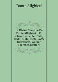 La Divine Com?die De Dante Allighieri: I.Er Chant De L'enfer, 3Me, 10Me, 24Me, 25Me, 26Me Du Paradis, Volume 1 (French Edition)