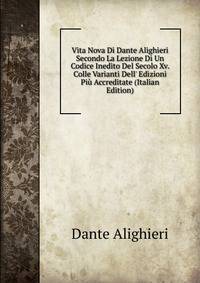 Vita Nova Di Dante Alighieri Secondo La Lezione Di Un Codice Inedito Del Secolo Xv. Colle Varianti Dell' Edizioni Pi? Accreditate (Italian Edition)